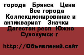 1.1) города : Брянск › Цена ­ 49 - Все города Коллекционирование и антиквариат » Значки   . Дагестан респ.,Южно-Сухокумск г.